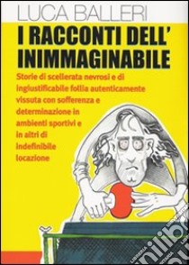 I racconti dell'inimmaginabile libro di Balleri Luca