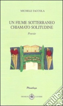 Un fiume sotterraneo chiamato solitudine libro di Taccola Michele