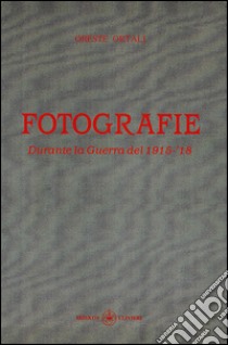 Fotografie. Durante la Guerra del 1915-'18. Ediz. illustrata libro di Ortali Oreste