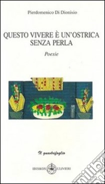 Questo vivere è un ostrica senza perla libro di Di Dionisio Pierdomenico