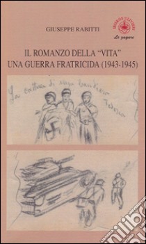 Il romanzo della «vita». Una guerra fratricida (1943-1945) libro di Rabitti Giuseppe