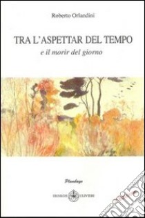 Tra l'aspettar del tempo e il morir del giorno libro di Orlandini Roberto