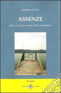 Assenze. Dieci novelle un unico filo conduttore libro di Gelati Ermanno