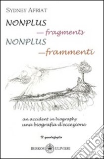 Nonplus. Frammenti. Una biografia d'eccezione (Nonplus. Fragments. An accident in biography). Ediz. italiana libro di Afriat Sydney
