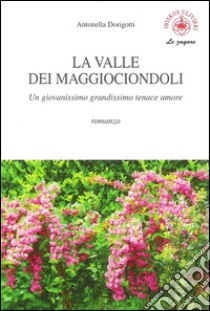 La valle dei maggiociondoli. Un giovanissimo grandissimo tenace amore libro di Dorigotti Antonella