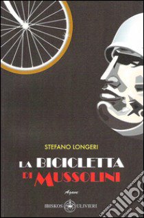 La bicicletta di Mussolini. Nel 1936, con la vittoria sull'Etiopia e la creazione dell'Impero... libro di Longeri Stefano