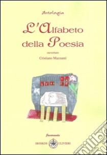 L'alfabeto della poesia. Ouverture di Cristiano Mazzanti libro di Mazzanti C. (cur.)