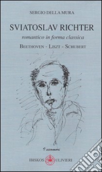 Sviatoslav Richter. Romantico in forma classica. Beethoven-Liszt-Schubert libro di Della Mura Sergio