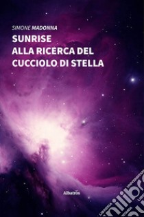 Sunrise. Alla ricerca del cucciolo di stella libro di Madonna Simone