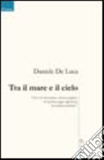 Tra il mare e il cielo libro di De Luca Daniele