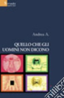 Quello che gli uomini non dicono libro di Andrea A.