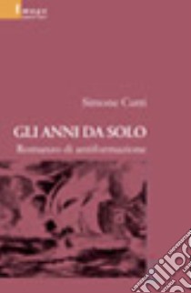 Gli anni da solo. Romanzo di antiformazione libro di Cutri Simone