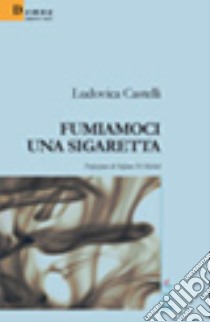 Fumiamoci una sigaretta libro di Castelli Ludovica