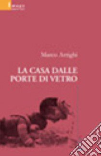 La casa dalle porte di vetro libro di Arrighi Marco