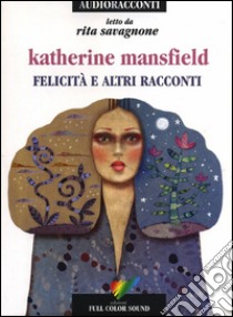 Felicità e altri racconti letto da Rita Savagnone. Audiolibro. CD Audio  di Mansfield Katherine