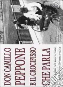 Don Camillo, Peppone, e il crocefisso che parla. 70 immagini per raccontare la finzione che diventa realtà libro di Casamatti G. (cur.); Conti G. (cur.); Sassi F. (cur.)