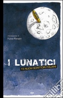 I lunatici. 15 nuovi scrittori italiani libro