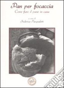 Pan per focaccia. Come fare il pane in casa. Ediz. illustrata libro di Pasqualetti F. (cur.)