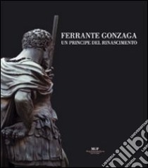 Ferrante Gonzaga. Un principe del Rinascimento libro di Olivato L. (cur.); Barbieri G. (cur.)