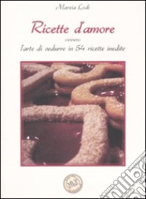 Ricette d'amore ovvero L'arte di sedurre in 54 ricette inedite. Ediz. illustrata libro di Lodi Marzia