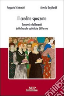 Il credito spezzato. Successi e fallimenti delle banche cattoliche di Parma libro di Schianchi Augusto; Gagliardi Alessio