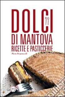 Dolci di Mantova. Ricette e pasticcerie libro di Bergamaschi Marta