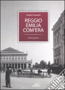 Reggio Emilia com'era. Ediz. illustrata. Vol. 1 libro di Casamatti Giorgio