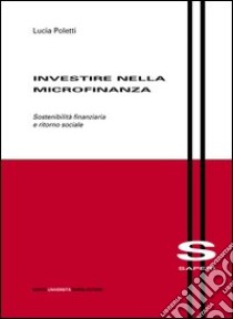 Investire nella microfinanza. Sostenibilità finanziaria e ritorno sociale libro di Poletti Lucia