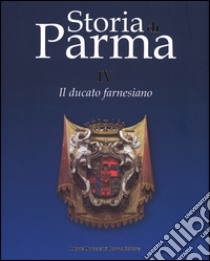 Storia di Parma. Vol. 4: Il ducato farnesiano libro di Bertini G. (cur.)