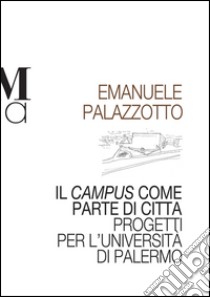 Il campus come parte di città. Progetti per l'università di Palermo libro di Palazzotto Emanuele