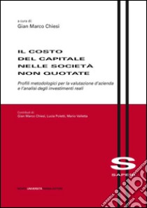 Il costo del capitale nelle società non quotate. Profili metodologici per la valutazione d'azienda e l'analisi degli investimenti reali libro di Chiesi G. M. (cur.)