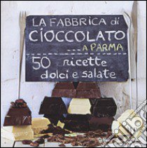 La fabbrica di cioccolato a Parma. 50 ricette dolci e salate libro