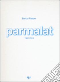 Parmalat 1961-2015. Ediz. illustrata libro di Patroni Enrico
