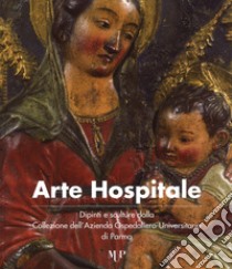 Arte hospitale. Dipinti e sculture dalla Collezione dell'Azienda Ospedaliero-Universitaria di Parma. Catalogo della mostra (Parma, 6-16 maggio 2017). Ediz. a colori libro di Dall'Acqua M. (cur.)