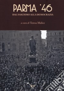 Parma '46. Dal fascismo alla democrazia libro di Malice T. (cur.)