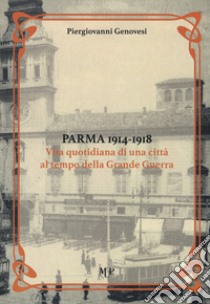 Parma 1914-1918. Vita quotidiana di una città al tempo della Grande Guerra libro di Genovesi Piergiovanni