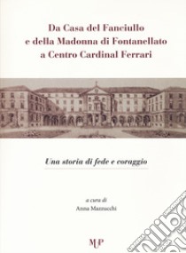 Da casa del fanciullo e della Madonna di Fontanellato a Centro Cardinal Ferrari. Una storia di fede e di coraggio libro di Mazzucchi A. (cur.)