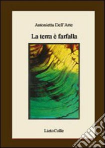 La terra è farfalla libro di Dell'Arte Antonietta