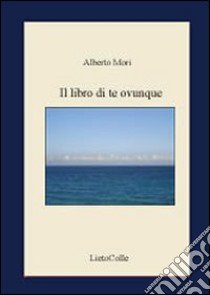 Il libro di te ovunque libro di Mori Alberto