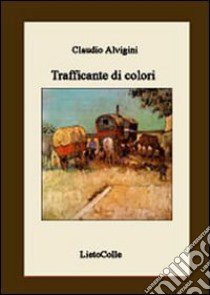 Trafficante di colori libro di Alvigini Claudio