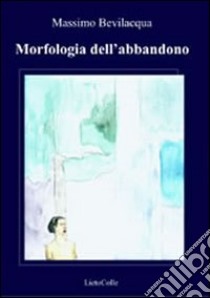 Morfologia dell'abbandono libro di Bevilacqua Massimo