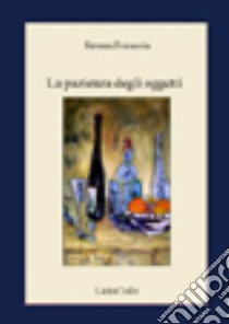 La pazienza degli oggetti libro di Focaccia Serena