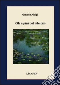 Gli argini del silenzio libro di Aluigi Gerardo