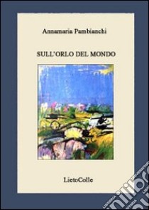 Sull'orlo del mondo libro di Pambianchi Annamaria