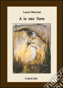 A le mie terre libro di Ottaviani Laura