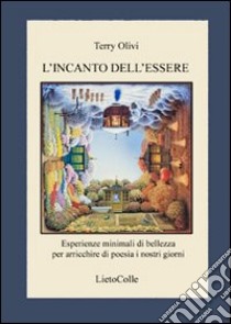 L'incanto dell'essere. Esperienze minimali di bellezza per arricchire di poesia i nostri giorni libro di Olivi Terry