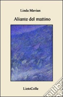 Aliante del mattino libro di Mavian Linda