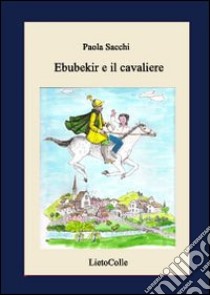 Ebubekir e il cavaliere. Ediz. illustrata libro di Sacchi Paola