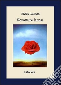 Nonostante la rosa libro di Cecchetti Marisa