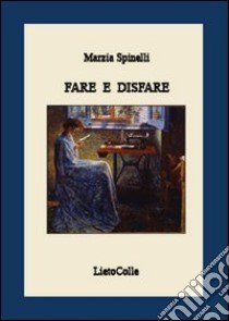 Fare e disfare libro di Spinelli Marzia